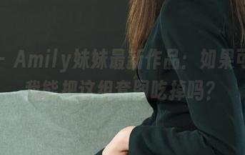 丽柜 – Amily妹妹最新作品：如果可以，我能把这组套图吃掉吗？