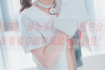 伊甸园假期，孙乐乐(손예은)图包分享，快来看看你的审美能不能顶住！